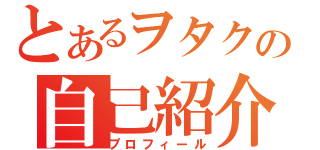 とあるヲタクの自己紹介（プロフィール）