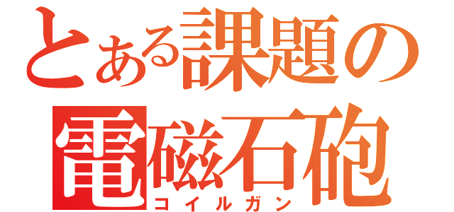 とある課題の電磁石砲（コイルガン）