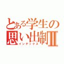 とある学生の思い出制作Ⅱ（インデックス）