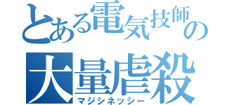 とある電気技師の大量虐殺（マジシネッシー）