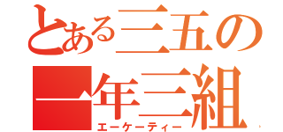 とある三五の一年三組（エーケーティー）