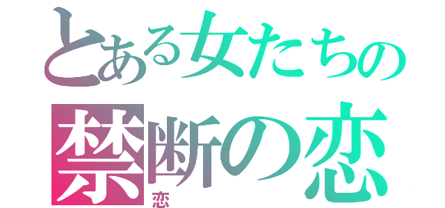 とある女たちの禁断の恋（恋）