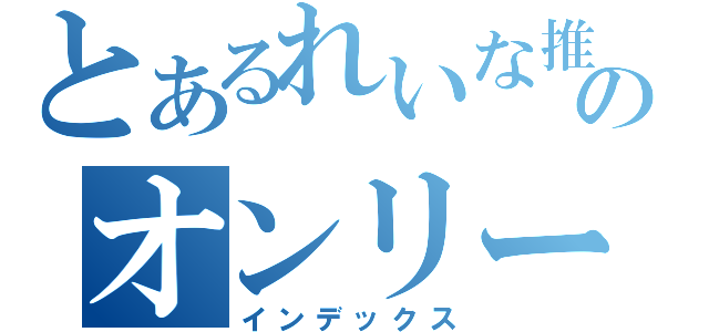 とあるれいな推のオンリー優（インデックス）