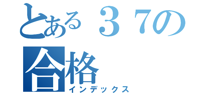 とある３７の合格（インデックス）