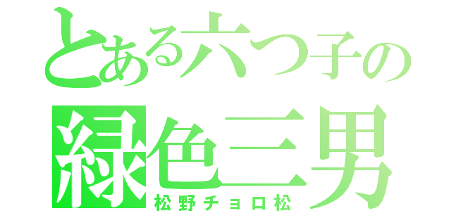 とある六つ子の緑色三男（松野チョロ松）