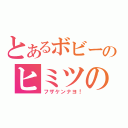 とあるボビーのヒミツの部屋（フザケンナヨ！）