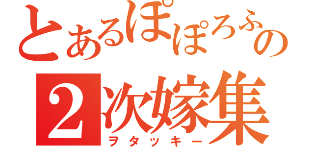 とあるぽぽろふの２次嫁集（ヲタッキー）