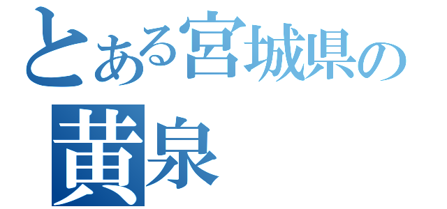 とある宮城県の黄泉（）