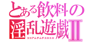 とある飲料の淫乱遊戯Ⅱ（ココアムチムチエロエロ）