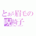 とある眉毛の呪椅子（バズビーズチェア）