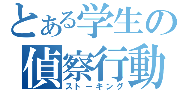 とある学生の偵察行動（ストーキング）