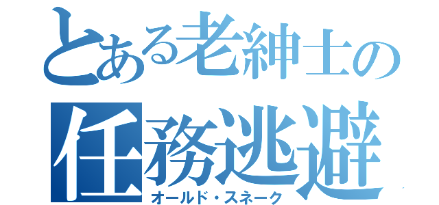 とある老紳士の任務逃避（オールド・スネーク）