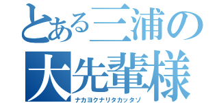 とある三浦の大先輩様（ナカヨクナリタカッタゾ）