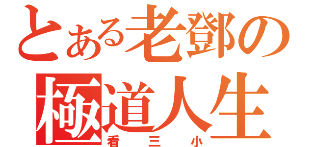 とある老鄧の極道人生（看三小）