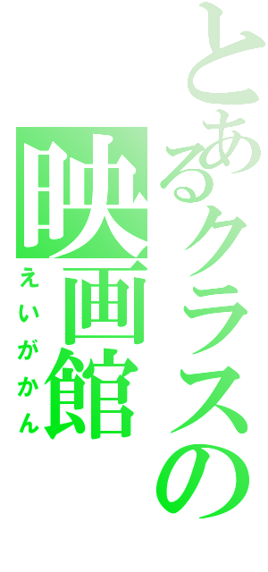 とあるクラスの映画館（えいがかん）