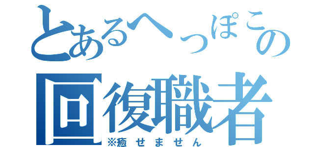 とあるへっぽこの回復職者（※癒　せ　ま　せ　ん）