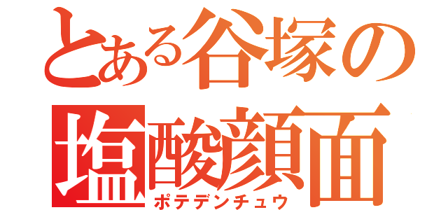 とある谷塚の塩酸顔面（ポテデンチュウ）