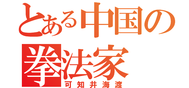 とある中国の拳法家（可知井海渡）