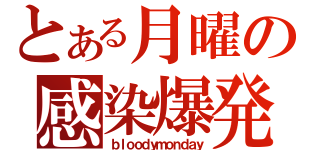 とある月曜の感染爆発（ｂｌｏｏｄｙｍｏｎｄａｙ）