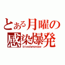 とある月曜の感染爆発（ｂｌｏｏｄｙｍｏｎｄａｙ）