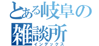 とある岐阜の雑談所（インデックス）