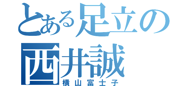 とある足立の西井誠（横山富士子）