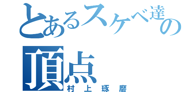 とあるスケベ達の頂点（村上琢磨）