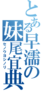 とある早濡の妹尾宜典（セノウヨシノリ）