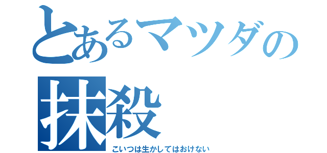 とあるマツダの抹殺（こいつは生かしてはおけない）