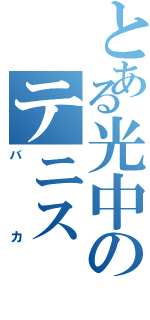 とある光中のテニス（バカ）