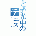 とある光中のテニス（バカ）