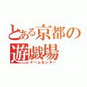 とある京都の遊戯場（ゲームセンター）