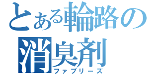 とある輪路の消臭剤（ファブリーズ）