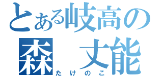 とある岐高の森 丈能（たけのこ）