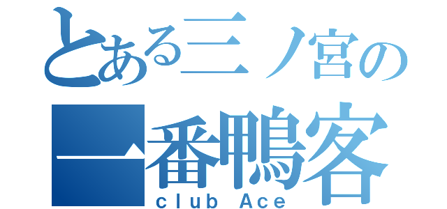 とある三ノ宮の一番鴨客（ｃｌｕｂ Ａｃｅ）