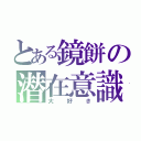 とある鏡餅の潜在意識（大好き）