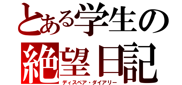 とある学生の絶望日記（ディスペア・ダイアリー）