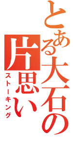 とある大石の片思い（ストーキング）