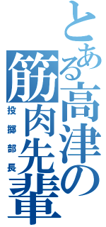 とある高津の筋肉先輩（投擲部長）