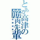 とある高津の筋肉先輩（投擲部長）