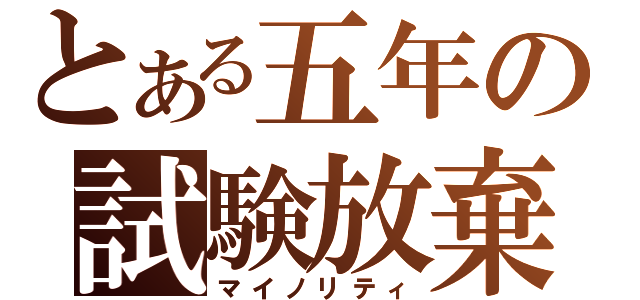 とある五年の試験放棄（マイノリティ）