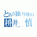 とある独り身の枡井 慎也（（´∩ω∩｀））