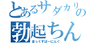 とあるサダカリの勃起ちんこ（まっくすばーにんぐ）