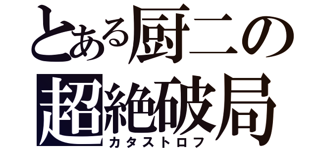 とある厨二の超絶破局（カタストロフ）