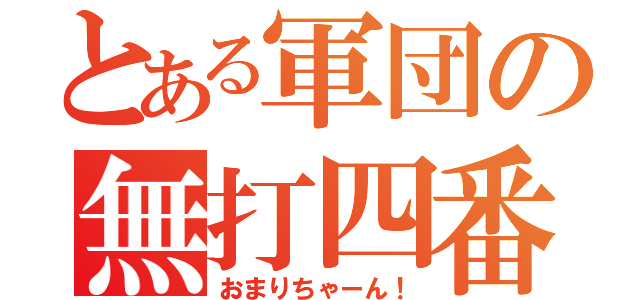 とある軍団の無打四番（おまりちゃーん！）