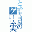 とある寿司屋のゲーム実況と雑談（インデックス）