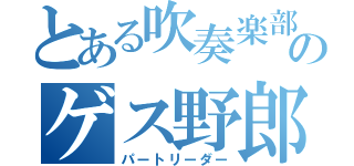 とある吹奏楽部のゲス野郎（パートリーダー）