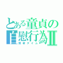 とある童貞の自慰行為Ⅱ（賢者タイム）