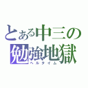 とある中三の勉強地獄（ヘルタイム）