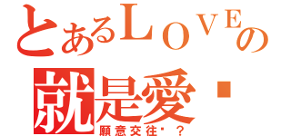 とあるＬＯＶＥの就是愛你（願意交往嗎？）